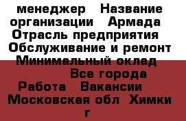 IT-менеджер › Название организации ­ Армада › Отрасль предприятия ­ Обслуживание и ремонт › Минимальный оклад ­ 30 000 - Все города Работа » Вакансии   . Московская обл.,Химки г.